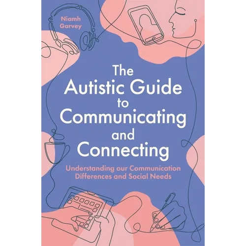 The Autistic Guide to Communicating and Connecting: Understanding Our Communication Differences and Social Needs - Paperback