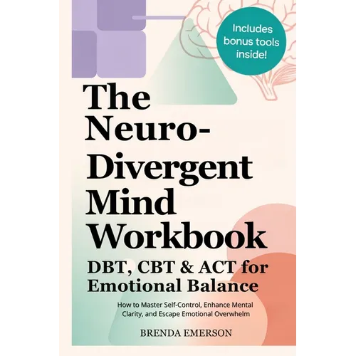 The Neurodivergent Mind Workbook - DBT, CBT & ACT for Emotional Balance: How to Master Self-Control, Enhance Mental Clarity, and Escape Emotional Over
