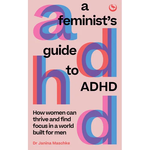 A Feminist's Guide to ADHD: How Women Can Thrive and Find Focus in a World Built for Men